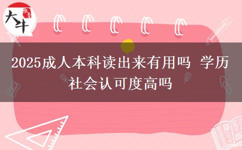 2025成人本科读出来有用吗 学历社会认可度高吗
