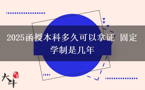 2025函授本科多久可以拿证 固定学制是几年