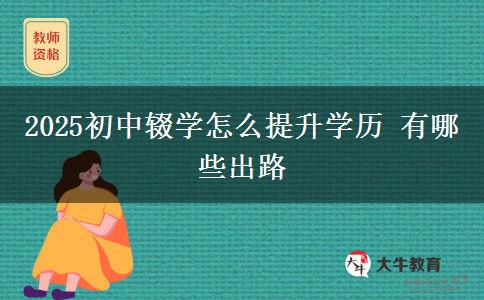 2025初中辍学怎么提升学历 有哪些出路