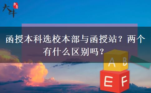 函授本科选校本部与函授站？两个有什么区别吗