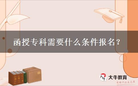 函授专科需要什么条件报名？