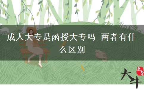 成人大专是函授大专吗 两者有什么区别