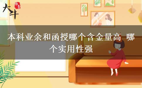 本科业余和函授哪个含金量高 哪个实用性强