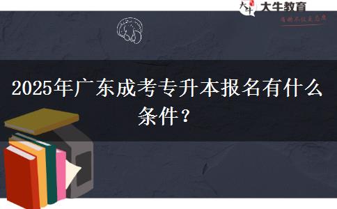 2025年广东成考专升本报名有什么条件？