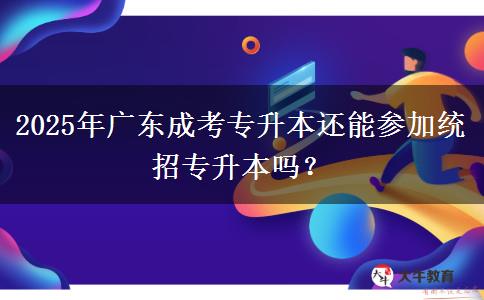 2025年广东成考专升本还能参加统招专升本吗？