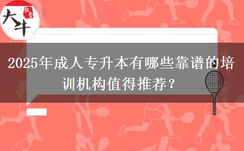 2025年成人专升本有哪些靠谱的培训机构值得推荐？