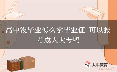 高中没毕业怎么拿毕业证 可以报考成人大专吗