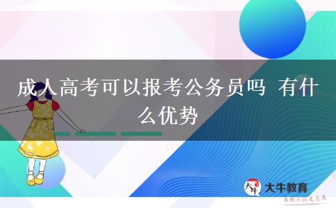 成人高考可以报考公务员吗 有什么优势