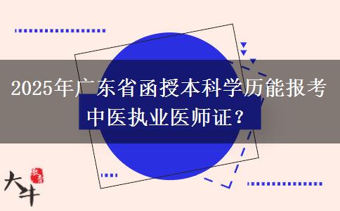 2025年广东省函授本科学历能报考中医执业医师证？
