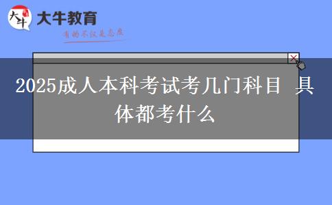 2025成人本科考试考几门科目 具体都考什么