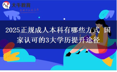 2025正规成人本科有哪些方式 国家认可的3大学历