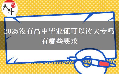 2025没有高中毕业证可以读大专吗 有哪些要求