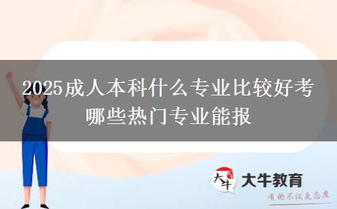 2025成人本科什么专业比较好考 哪些热门专业能报