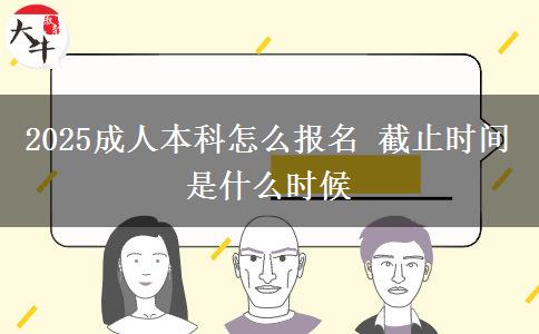 2025成人本科怎么报名 截止时间是什么时候