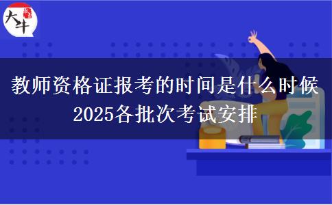 教师资格证报考的时间是什么时候 2025各批次考试
