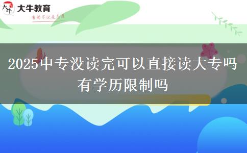 2025中专没读完可以直接读大专吗 有学历限制吗