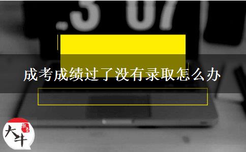 成考成绩过了没有录取怎么办