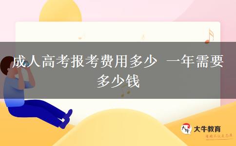 成人高考报考费用多少 一年需要多少钱