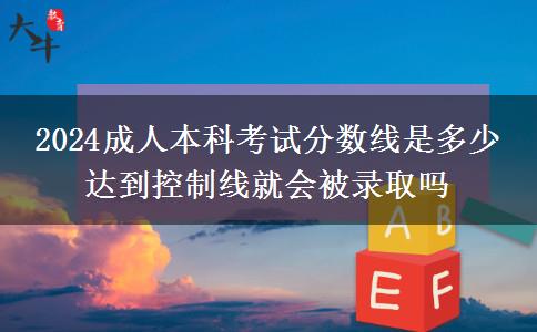 2024成人本科考试分数线是多少 达到控制线就会被