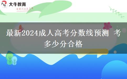 最新2024成人高考分数线预测 考多少分合格