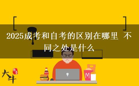 2025成考和自考的区别在哪里 不同之处是什么