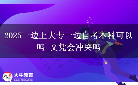 2025一边上大专一边自考本科可以吗 文凭会冲突吗