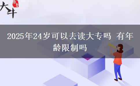 2025年24岁可以去读大专吗 有年龄限制吗