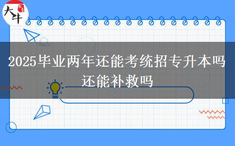 2025毕业两年还能考统招专升本吗 还能补救吗