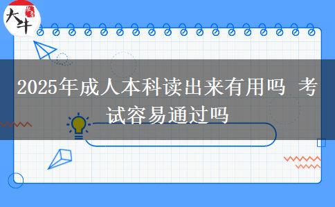 2025年成人本科读出来有用吗 考试容易通过吗