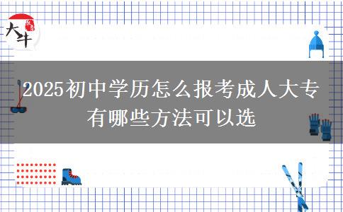 2025初中学历怎么报考成人大专 有哪些方法可以选