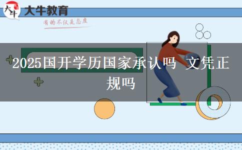 2025国开学历国家承认吗 文凭正规吗