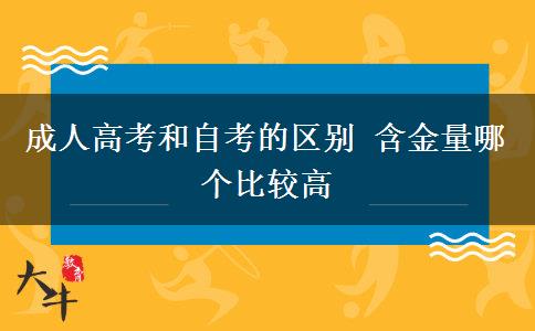 成人高考和自考的区别 含金量哪个比较高