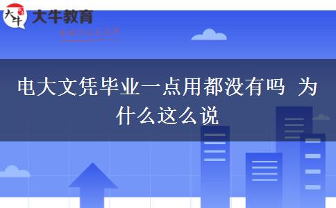 电大文凭毕业一点用都没有吗 为什么这么说