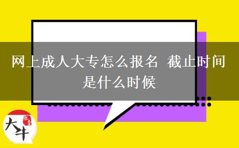 网上成人大专怎么报名 截止时间是什么时候