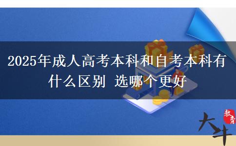 2025年成人高考本科和自考本科有什么区别 选哪个