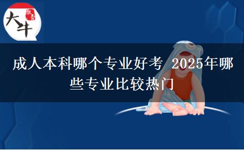 成人本科哪个专业好考 2025年哪些专业比较热门