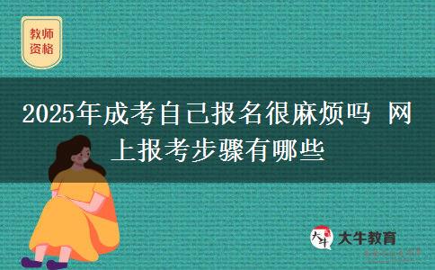 2025年成考自己报名很麻烦吗 网上报考步骤有哪些
