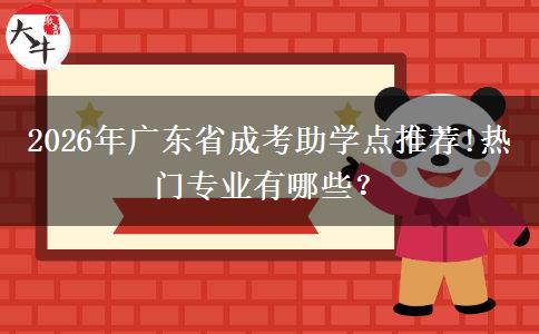 2026年广东省成考助学点推荐!热门专业有哪些？