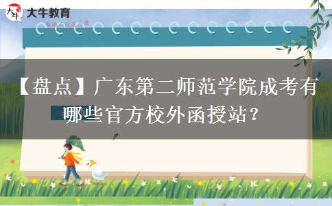 【盘点】广东第二师范学院成考有哪些官方校外函授站？