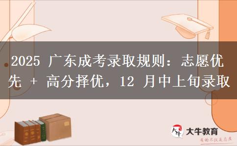 2025 广东成考录取规则：志愿优先 + 高分择优，12 月中上旬录取