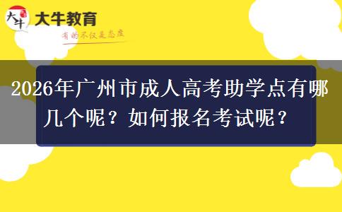 2026年广州市成人高考助学点有哪几个呢？如何报名考试呢？