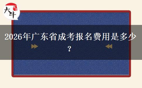 2026年广东省成考报名费用是多少? 2026年广东省成考报名费用是多少?