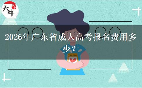 2026年广东省成人高考报名费用多少？