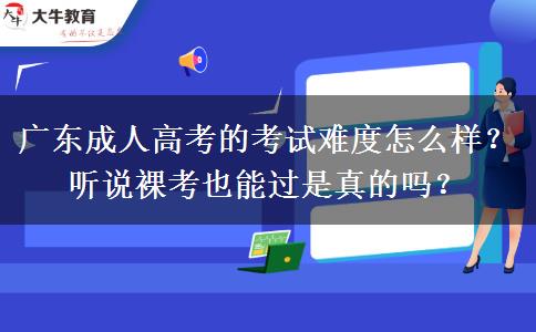 广东成人高考的考试难度怎么样？听说裸考也能过是真的吗？