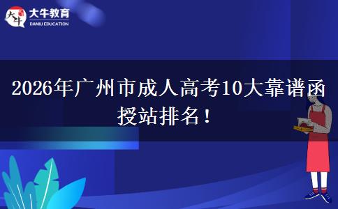 2026年广州市成人高考10大靠谱函授站排名！