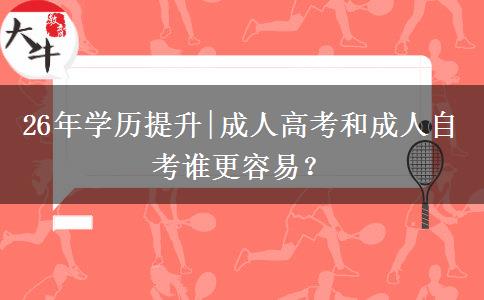 26年学历提升|成人高考和成人自考谁更容易? 26年学历提升|成人高考和成人自考谁更容易?