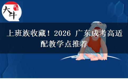 上班族收藏！2026 广东成考高适配教学点推荐