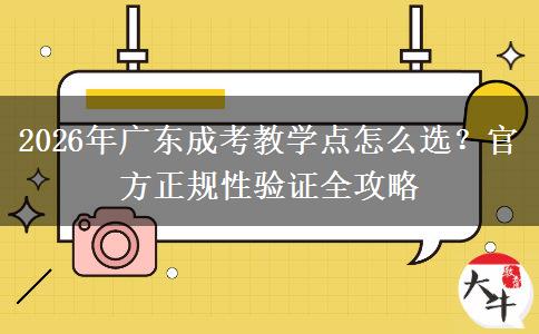 2026年广东成考教学点怎么选？官方正规性验证全攻略