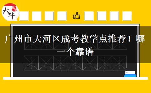 广州市天河区成考教学点推荐！哪一个靠谱