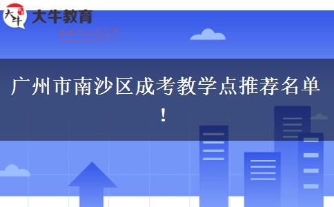 广州市南沙区成考教学点推荐名单！